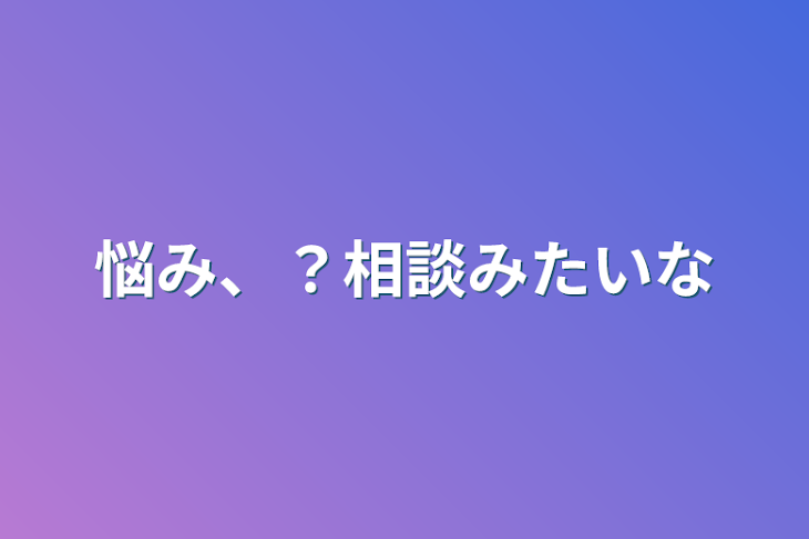 「悩み、？相談みたいな」のメインビジュアル