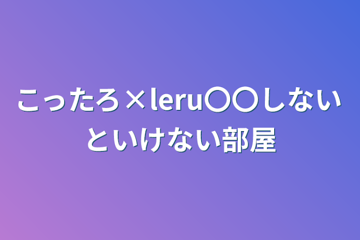 「こったろ×leru〇〇しないといけない部屋」のメインビジュアル