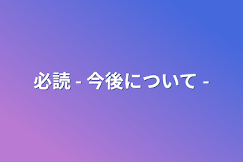 必読 - 今後について -