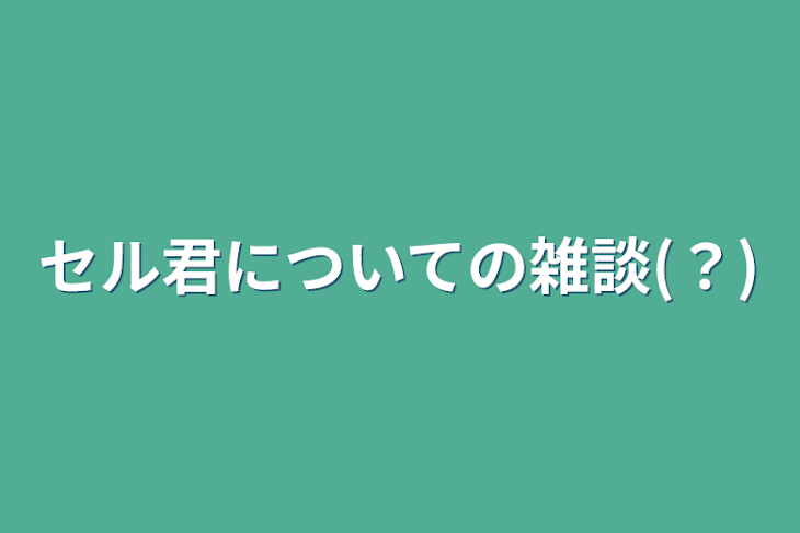 「セル君についての雑談(？)」のメインビジュアル