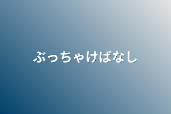 ぶっちゃけ話