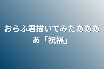 おらふ君描いてみたああああ「祝福」