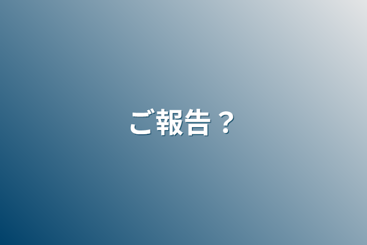 「ご報告？」のメインビジュアル