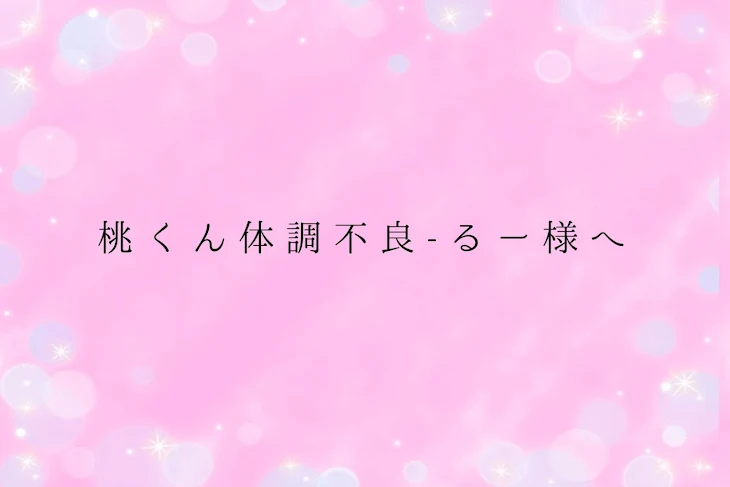 「桃 く ん 体 調 不 良 - る ー 様 へ」のメインビジュアル