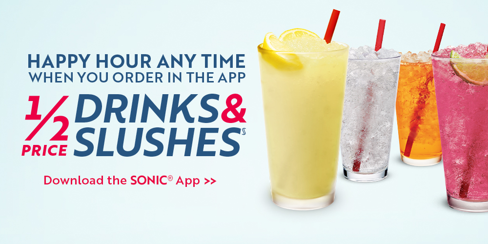 Happy Hour Any Time - 1/2 Price Drinks and Slushes when you order in the SONIC App