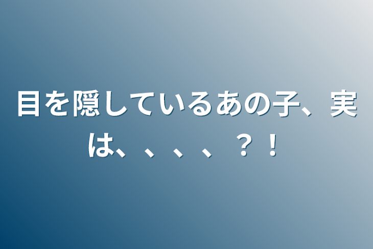 「目を隠しているあの子、実は、、、、？！」のメインビジュアル