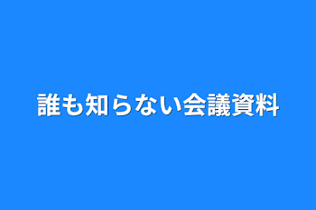 誰も知らない会議資料