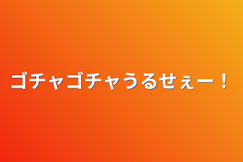 ゴチャゴチャうるせぇー！