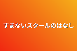 すまないスクールの話