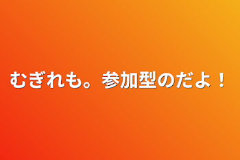 むぎれも。参加型のだよ！