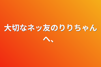 大切なネッ友のりりちゃんへ、