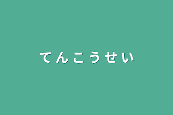 て  ん  こ   う   せ   い