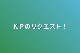 ＫＰのリクエスト！