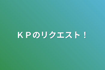 ＫＰのリクエスト！