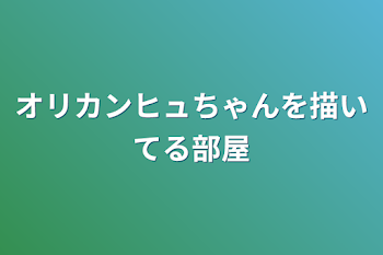 オリカンヒュちゃんを描いてる部屋