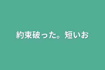 約束破った。短いお