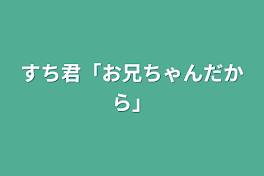 すち君「お兄ちゃんだから」