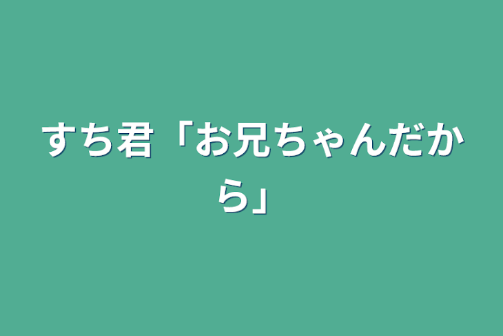 「すち君「お兄ちゃんだから」」のメインビジュアル