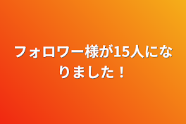 フォロワー様が15人になりました！