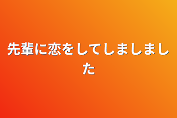 先輩に恋をしてしましました