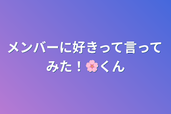 メンバーに好きって言ってみた！🌸くん