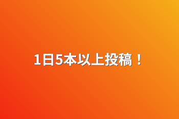 1日5本以上投稿！