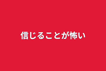 信じることが怖い