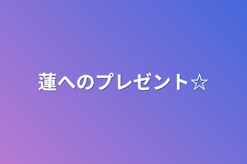 蓮へのプレゼント☆