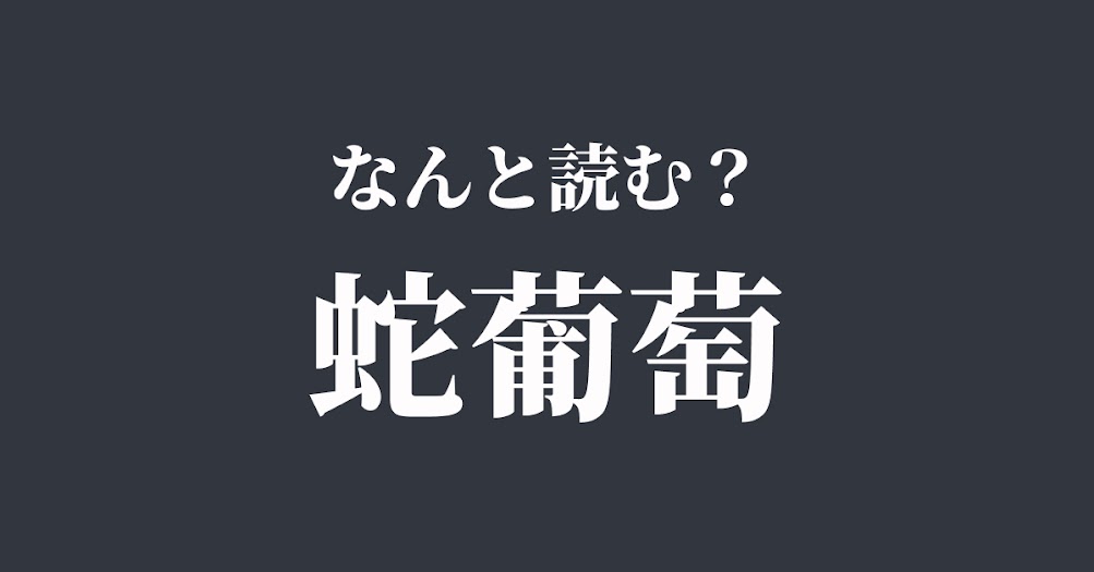 蛇葡萄 はなんと読む 読めたらスゴい難読漢字 正解は Trill トリル