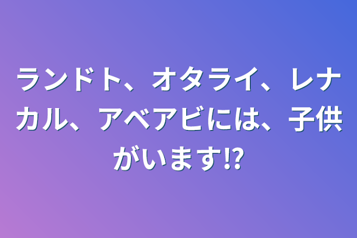 「ランドト、オタライ、レナカル、アベアビには、子供がいます⁉︎」のメインビジュアル