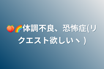 🍑🌈体調不良、恐怖症(リクエスト欲しいヽ )