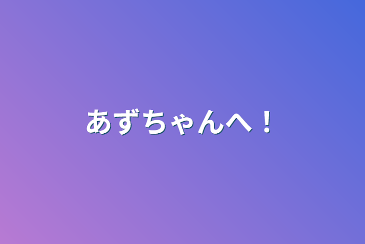 「あずちゃんへ！」のメインビジュアル