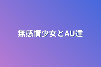 「無感情少女とAU達」のメインビジュアル