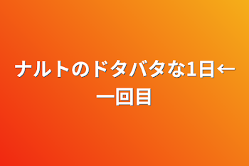 ナルトのドタバタな1日←一回目