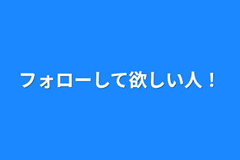 フォローして欲しい人！