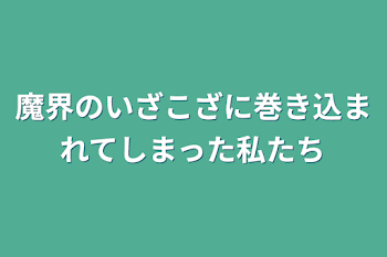 魔界のいざこざに巻き込まれてしまった私たち