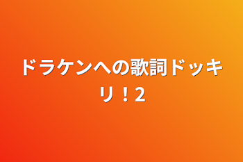 ドラケンへの歌詞ドッキリ！2