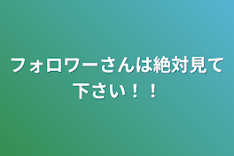 フォロワーさんは絶対見て下さい！！