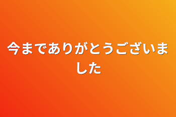 今までありがとうございました