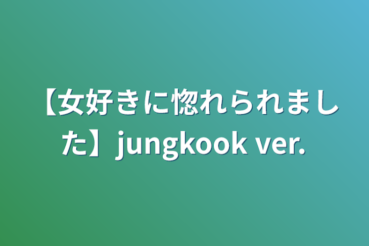 「【女好きに惚れられました】jungkook ver.」のメインビジュアル