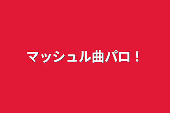 マッシュル曲パロ
！