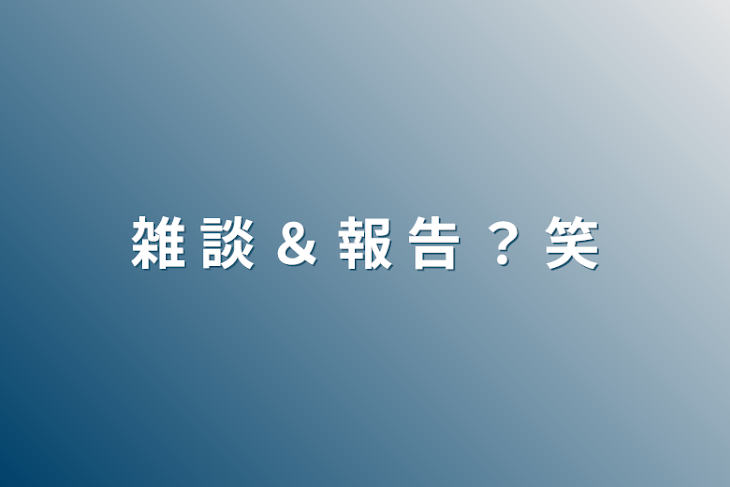 「雑 談 ＆ 報 告 ？ 笑」のメインビジュアル