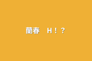 蘭春　H！？