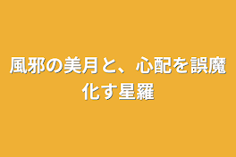 風邪の美月と、心配を誤魔化す星羅