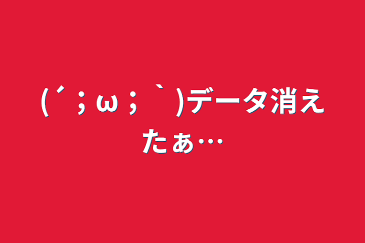 「(´；ω；｀)データ消えたぁ…」のメインビジュアル