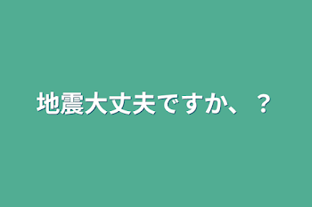 地震大丈夫ですか、？