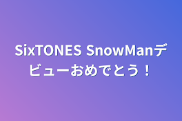 SixTONES  SnowManデビューおめでとう！