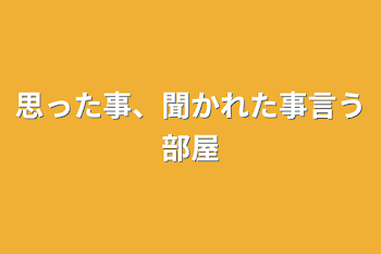 思った事、聞かれた事言う部屋