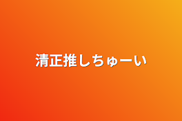 清正推しちゅーい