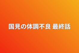 国見の体調不良 最終話